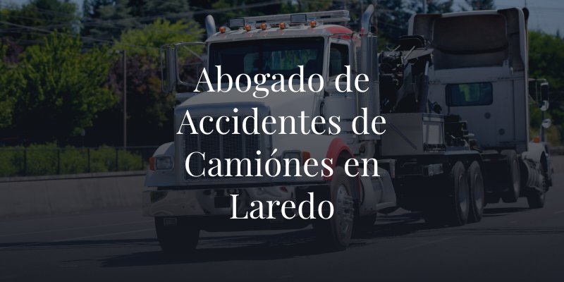 Abogado de Accidentes de Camiónes en Laredo